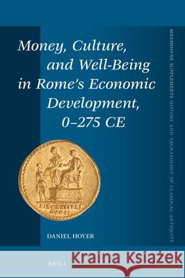 Money, Culture, and Well-Being in Rome's Economic Development, 0-275 Ce Daniel Hoyer 9789004358270 Brill