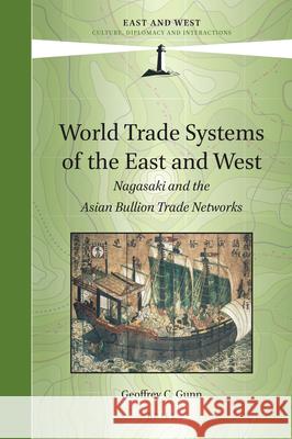 World Trade Systems of the East and West: Nagasaki and the Asian Bullion Trade Networks Geoffrey C. Gunn 9789004358553