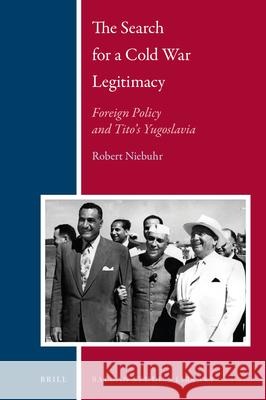 The Search for a Cold War Legitimacy: Foreign Policy and Tito's Yugoslavia Robert Edward Niebuhr 9789004358874