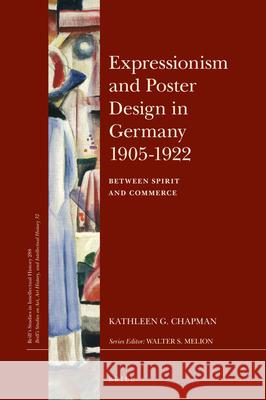 Expressionism and Poster Design in Germany 1905–1922: Between Spirit and Commerce Kathleen G. Chapman 9789004358942 Brill