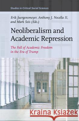 Neoliberalism and Academic Repression: The Fall of Academic Freedom in the Era of Trump Erik Juergensmeyer, Anthony J. Nocella II, Mark Seis 9789004359123