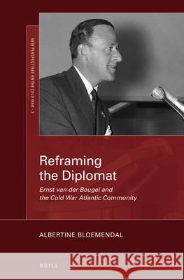 Reframing the Diplomat: Ernst van der Beugel and the Cold War Atlantic Community Albertine Bloemendal 9789004359178 Brill