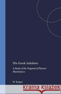 The Greek Aulularia: A Study of the Original of Plautus' Masterpiece W. E. J. Kuiper 9789004359635 Brill