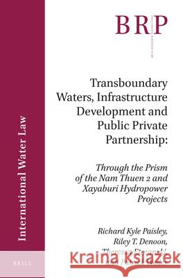 Transboundary Waters, Infrastructure Development and Public Private Partnership: Through the Prism of the Nam Theun 2 and Xayaburi Hydropower Projects Richard Kyle Paisley, Riley T. Denoon, Theressa Etmanski, Patrick Weiler 9789004359758