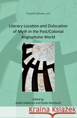 Literary Location and Dislocation of Myth in the Post/Colonial Anglophone World André Dodeman, Élodie Raimbault 9789004359833 Brill