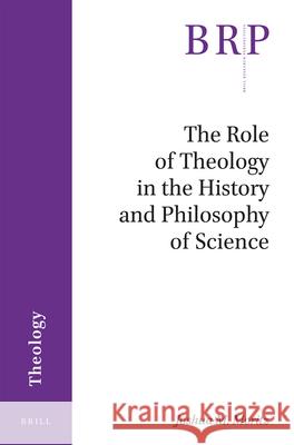 The Role of Theology in the History and Philosophy of Science Joshua Moritz 9789004360211
