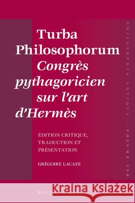 Turba Philosophorum Congrès Pythagoricien Sur l'Art d'Hermès: Edition Critique, Traduction Et Présentation Lacaze 9789004360327 Brill