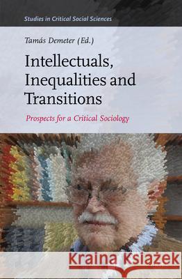 Intellectuals, Inequalities and Transitions: Prospects for a Critical Sociology Tamás Demeter 9789004360365