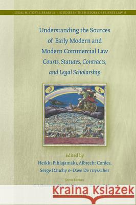 Understanding the Sources of Early Modern and Modern Commercial Law: Courts, Statutes, Contracts, and Legal Scholarship Heikki Pihlajamaki Albrecht Cordes Serge Dauchy 9789004360457 Brill - Nijhoff