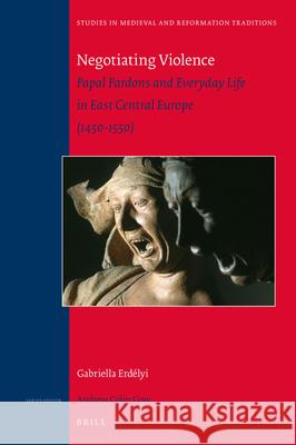 Negotiating Violence: Papal Pardons and Everyday Life in East Central Europe (1450-1550) Gabriella Erdélyi 9789004361157
