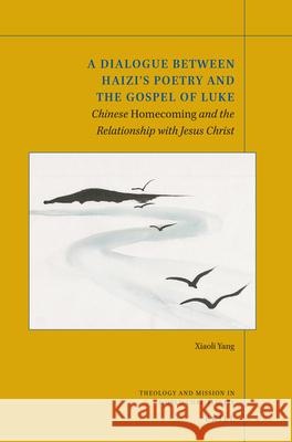 A Dialogue Between Haizi's Poetry and the Gospel of Luke: Chinese Homecoming and the Relationship with Jesus Christ Xiaoli Yang 9789004361294