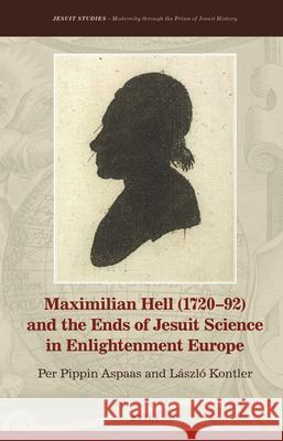 Maximilian Hell (1720-92) and the Ends of Jesuit Science in Enlightenment Europe Per Pippin Aspaas Laszlo Kontler 9789004361355