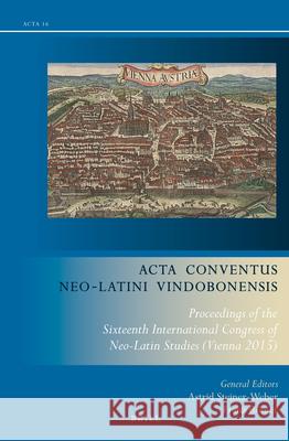 Acta Conventus Neo-Latini Vindobonensis: Proceedings of the Sixteenth International Congress of Neo-Latin Studies (Vienna 2015) Astrid Steiner-Weber, Franz Romer 9789004361522