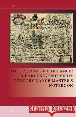 Footprints of the Dance: An Early Seventeenth-Century Dance Master’s Notebook Jennifer Nevile 9789004361799 Brill