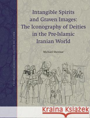 Intangible Spirits and Graven Images: The Iconography of Deities in the Pre-Islamic Iranian World Michael Shenkar 9789004362345 Brill