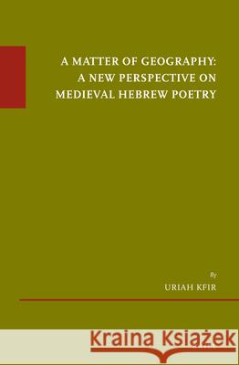 A Matter of Geography: A New Perspective on Medieval Hebrew Poetry Uriah Kfir 9789004363588