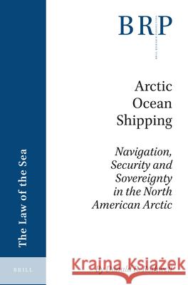 Arctic Ocean Shipping: Navigation, Security and Sovereignty in the North American Arctic Donald R. Rothwell 9789004363878 Brill