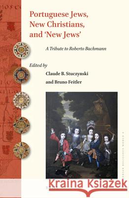 Portuguese Jews, New Christians, and ‘New Jews’: A Tribute to Roberto Bachmann Claude B. Stuczynski, Bruno Feitler 9789004363892 Brill
