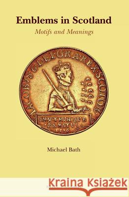 Emblems in Scotland: Motifs and Meanings Michael Bath 9789004364059