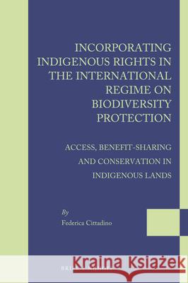 Incorporating Indigenous Rights in the International Regime on Biodiversity Protection: Access, Benefit-Sharing and Conservation in Indigenous Lands Federica Cittadino 9789004364196 Brill - Nijhoff