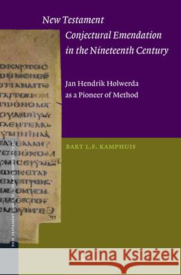 New Testament Conjectural Emendation in the Nineteenth Century: Jan Hendrik Holwerda as a Pioneer of Method Bart Kamphuis 9789004364233