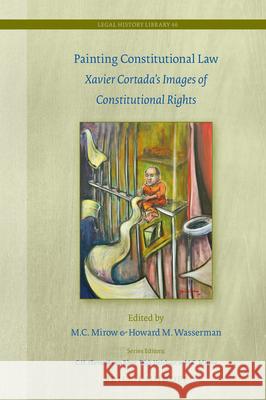 Painting Constitutional Law: Xavier Cortada's Images of Constitutional Rights M. C. Mirow Howard M. Wasserman 9789004364301 Brill - Nijhoff