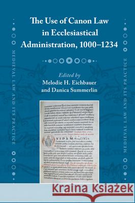 The Use of Canon Law in Ecclesiastical Administration, 1000–1234 Melodie H. Eichbauer, Danica Summerlin 9789004364332