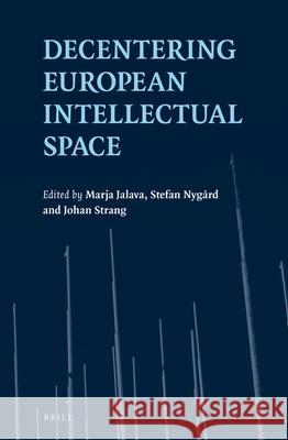 Decentering European Intellectual Space Marja Jalava, Stefan Nygard, Johan Strang 9789004364523