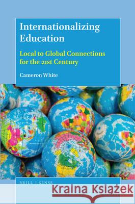 Internationalizing Education: Local to Global Connections for the 21st Century Cameron White 9789004364615 Brill - Sense