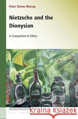 Nietzsche and the Dionysian: A Compulsion to Ethics Peter Durno Murray 9789004364868 Brill/Rodopi