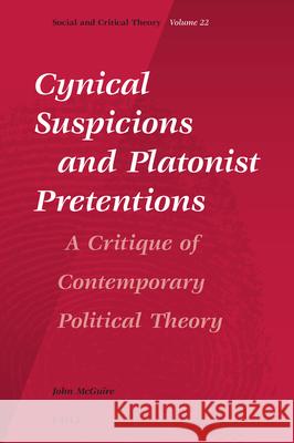 Cynical Suspicions and Platonist Pretentions: A Critique of Contemporary Political Theory John McGuire 9789004364912
