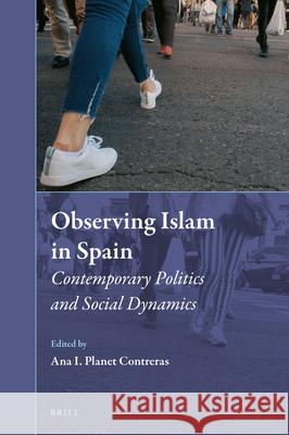 Observing Islam in Spain: Contemporary Politics and Social Dynamics Ana I. Planet Contreras 9789004364981 Brill