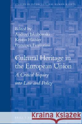 Cultural Heritage in the European Union: A Critical Inquiry Into Law and Policy Andrzej Jakubowski Kristin Hausler Francesca Fiorentini 9789004365339