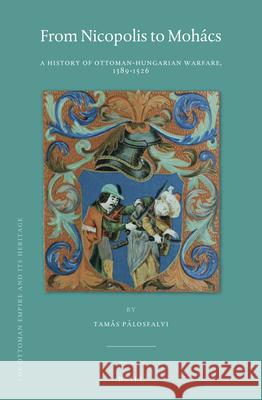 From Nicopolis to Mohács: A History of Ottoman-Hungarian Warfare, 1389-1526 Tamás Pálosfalvi 9789004365841