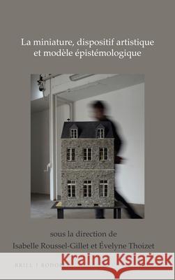 La miniature, dispositif artistique et modèle épistémologique Isabelle Roussel-Gillet, Évelyne Thoizet 9789004366169 Brill