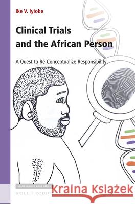 Clinical Trials and the African Person: A Quest to Re-Conceptualize Responsibility Ike Iyioke 9789004366602