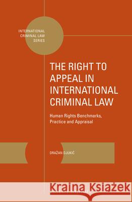 The Right to Appeal in International Criminal Law: Human Rights Benchmarks, Practice and Appraisal Drazan Djukic 9789004366695 Brill - Nijhoff