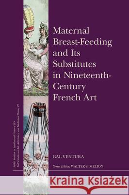Maternal Breast-Feeding and Its Substitutes in Nineteenth-Century French Art Gal Ventura 9789004366824 Brill