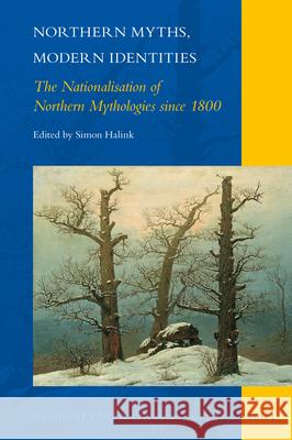 Northern Myths, Modern Identities: The Nationalisation of Northern Mythologies Since 1800 Simon Halink 9789004367470 Brill