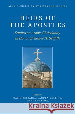 Heirs of the Apostles: Studies on Arabic Christianity in Honor of Sidney H. Griffith David Bertaina, Sandra Toenies Keating, Mark N. Swanson, Alexander Treiger 9789004367586