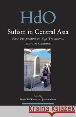 Sufism in Central Asia: New Perspectives on Sufi Traditions, 15th-21st Centuries Devin DeWeese, Jo-Ann Gross 9789004367876