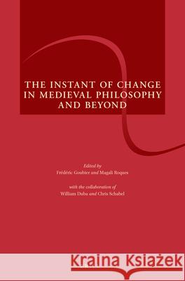 The Instant of Change in Medieval Philosophy and Beyond Frédéric Goubier, Magali Roques 9789004367913