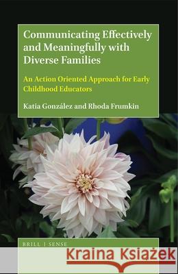 Communicating Effectively and Meaningfully with Diverse Families: An Action Oriented Approach for Early Childhood Educators Katia Gonzalez Rhoda Frumkin 9789004368026