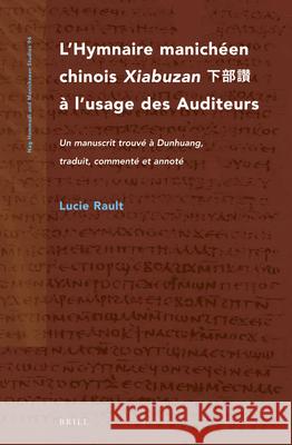L'Hymnaire Manichéen Chinois Xiabuzan 下部讚 À l'Usage Des Auditeurs: Un Manuscrit Trouvé À Dunhuang, Traduit, Commenté Et Annoté Rault 9789004368613 Brill (JL)