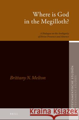 Where Is God in the Megilloth?: A Dialogue on the Ambiguity of Divine Presence and Absence Brittany Melton 9789004368705