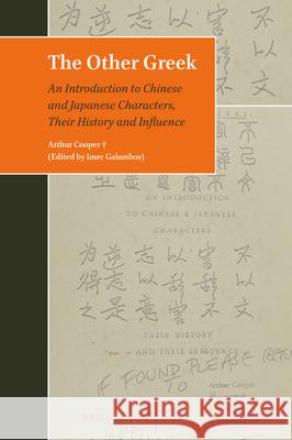 The Other Greek: An Introduction to Chinese and Japanese Characters, Their History and Influence Arthur Cooper Imre Galambos 9789004369047 Brill