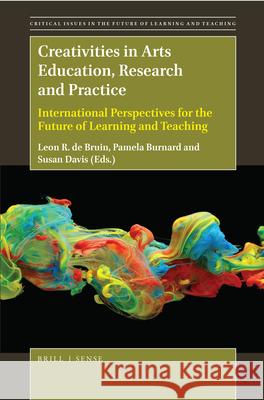 Creativities in Arts Education, Research and Practice: International Perspectives for the Future of Learning and Teaching Leon R. d Pamela Burnard Susan Davis 9789004369580