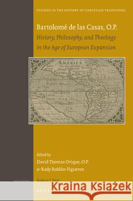 Bartolomé de las Casas, O.P.: History, Philosophy, and Theology in the Age of European Expansion David Thomas Orique O.P., Rady Roldán-Figueroa 9789004369733