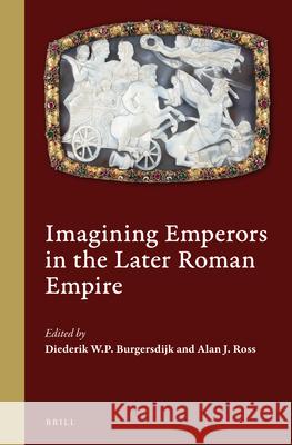 Imagining Emperors in the Later Roman Empire Diederik P. W. Burgersdijk Alan J. Ross 9789004370890 Brill