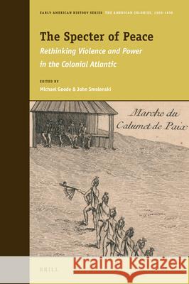 The Specter of Peace: Rethinking Violence and Power in the Colonial Atlantic Michael Goode, John Smolenski 9789004371118 Brill